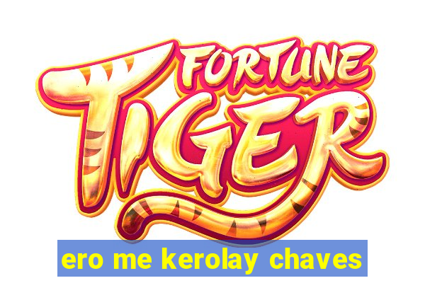 ero me kerolay chaves